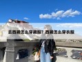 去西藏怎么穿藏服？西藏怎么穿衣服