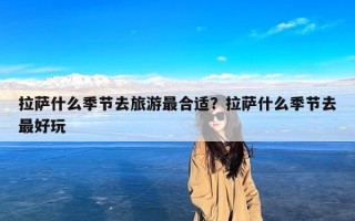 拉萨什么季节去旅游最合适？拉萨什么季节去最好玩