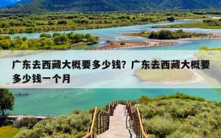 广东去西藏大概要多少钱？广东去西藏大概要多少钱一个月
