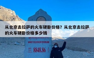 从北京去拉萨的火车硬卧价格？从北京去拉萨的火车硬卧价格多少钱