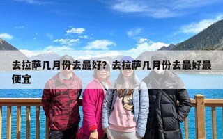 去拉萨几月份去最好？去拉萨几月份去最好最便宜