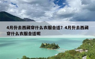 4月份去西藏穿什么衣服合适？4月份去西藏穿什么衣服合适呢