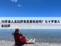 70岁老人去拉萨有高原反应吗？七十岁老人去拉萨