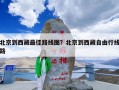 北京到西藏最佳路线图？北京到西藏自由行线路