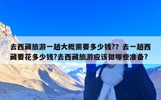 去西藏旅游一趟大概需要多少钱?？去一趟西藏要花多少钱?去西藏旅游应该做哪些准备?