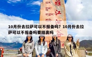 10月份去拉萨可以不报备吗？10月份去拉萨可以不报备吗要隔离吗