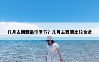 几月去西藏最佳季节？几月去西藏比较合适