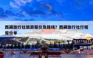 西藏旅行社旅游报价及路线？西藏旅行社行程报价单