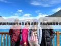 西藏青旅旅行社怎么样收费？青旅西藏游报价