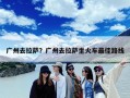 广州去拉萨？广州去拉萨坐火车最佳路线