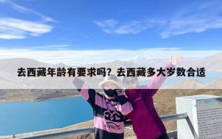去西藏年龄有要求吗？去西藏多大岁数合适