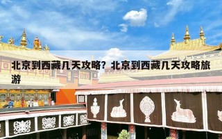 北京到西藏几天攻略？北京到西藏几天攻略旅游