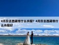 4月份去西藏带什么衣服？4月份去西藏带什么衣服好