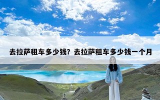 去拉萨租车多少钱？去拉萨租车多少钱一个月