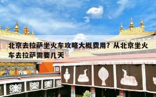 北京去拉萨坐火车攻略大概费用？从北京坐火车去拉萨需要几天