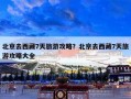 北京去西藏7天旅游攻略？北京去西藏7天旅游攻略大全