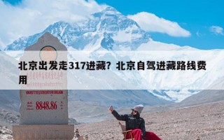 北京出发走317进藏？北京自驾进藏路线费用