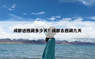 成都进西藏多少天？成都去西藏几天