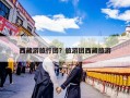 西藏游旅行团？旅游团西藏旅游