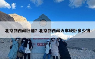 北京到西藏卧铺？北京到西藏火车硬卧多少钱
