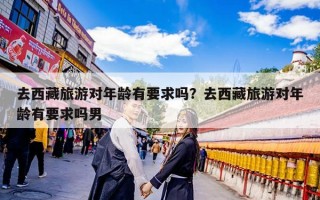 去西藏旅游对年龄有要求吗？去西藏旅游对年龄有要求吗男