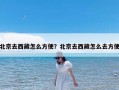 北京去西藏怎么方便？北京去西藏怎么去方便