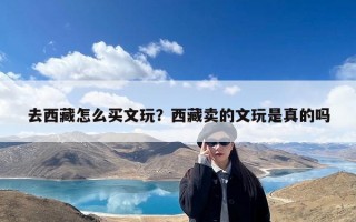 去西藏怎么买文玩？西藏卖的文玩是真的吗