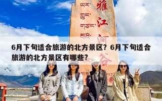 6月下旬适合旅游的北方景区？6月下旬适合旅游的北方景区有哪些?
