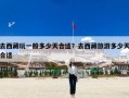 去西藏玩一般多少天合适？去西藏旅游多少天合适