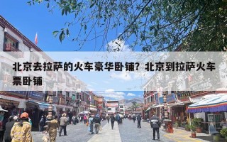 北京去拉萨的火车豪华卧铺？北京到拉萨火车票卧铺