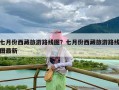 七月份西藏旅游路线图？七月份西藏旅游路线图最新