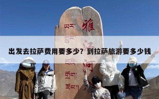 出发去拉萨费用要多少？到拉萨旅游要多少钱