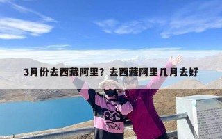 3月份去西藏阿里？去西藏阿里几月去好