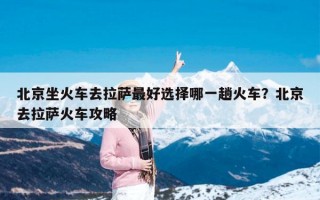 北京坐火车去拉萨最好选择哪一趟火车？北京去拉萨火车攻略
