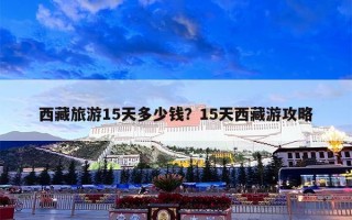 西藏旅游15天多少钱？15天西藏游攻略