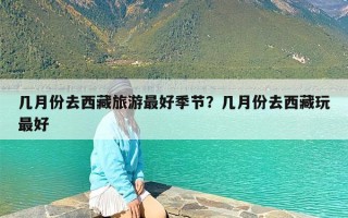 几月份去西藏旅游最好季节？几月份去西藏玩最好