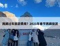 西藏过年旅游费用？2021年春节西藏旅游