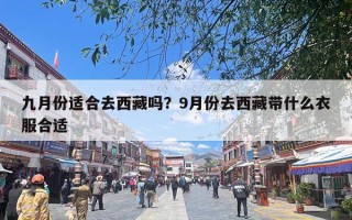 九月份适合去西藏吗？9月份去西藏带什么衣服合适