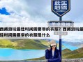 西藏游玩最佳时间需要带的衣服？西藏游玩最佳时间需要带的衣服是什么