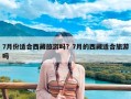 7月份适合西藏旅游吗？7月的西藏适合旅游吗