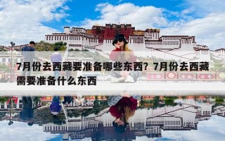 7月份去西藏要准备哪些东西？7月份去西藏需要准备什么东西