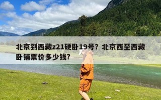 北京到西藏z21硬卧19号？北京西至西藏卧铺票价多少钱?