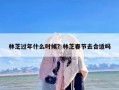 林芝过年什么时候？林芝春节去合适吗