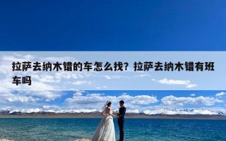 拉萨去纳木错的车怎么找？拉萨去纳木错有班车吗