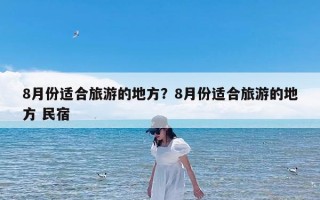 8月份适合旅游的地方？8月份适合旅游的地方 民宿