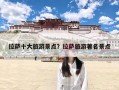 拉萨十大旅游景点？拉萨旅游著名景点