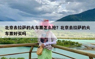 北京去拉萨的火车票怎么抢？北京去拉萨的火车票好买吗