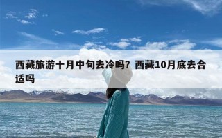 西藏旅游十月中旬去冷吗？西藏10月底去合适吗