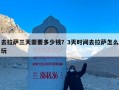 去拉萨三天需要多少钱？3天时间去拉萨怎么玩