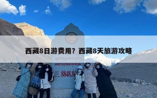 西藏8日游费用？西藏8天旅游攻略